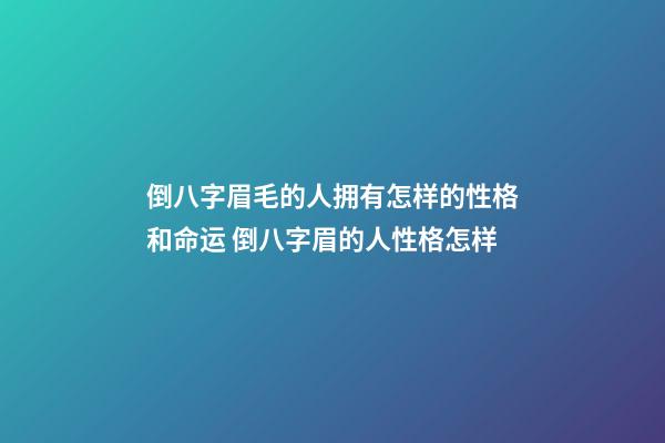 倒八字眉毛的人拥有怎样的性格和命运 倒八字眉的人性格怎样
